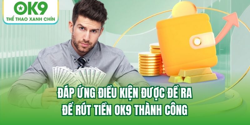 Đáp ứng điều kiện được đề ra để rút tiền OK9 thành công