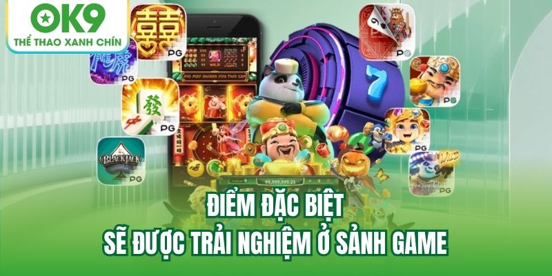 Điểm đặc biệt sẽ được trải nghiệm ở sảnh game